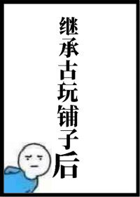 《繼承古玩鋪子後》