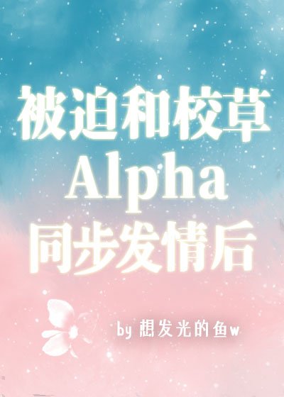 《被迫和校草A同步發情後》