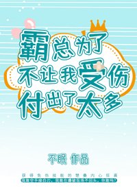 《霸總為了不讓我受傷付出了太多》