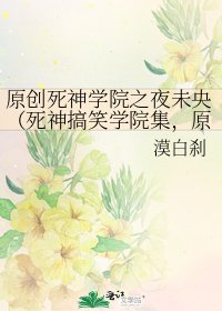 《原創死神學院之夜未央(死神搞笑學院集,原創女主)》