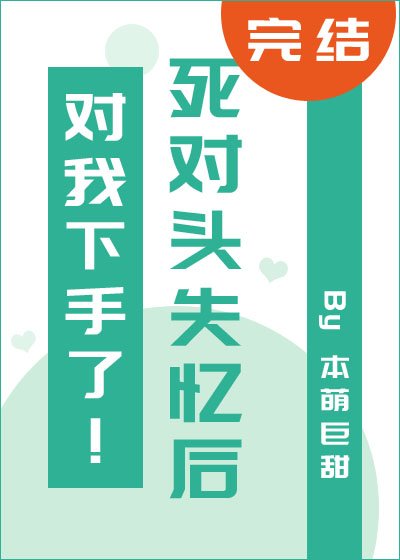 《死對頭失憶後對我下手了!》