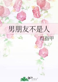 《男朋友不是人》