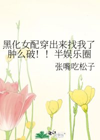 《黑化女配穿出來找我了腫麼破!!半娛樂圈》