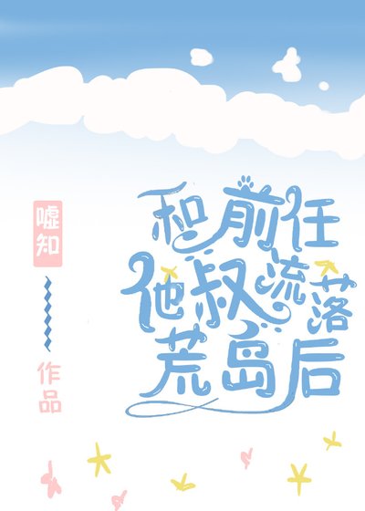 《和前任他叔流落荒島後》