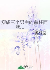 《穿成三個男主的前任而我...》