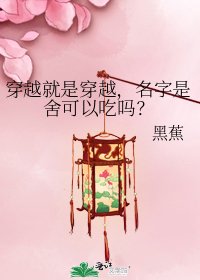《穿越就是穿越,名字是舍可以吃嗎?》