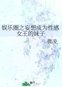 《娛樂圈之妄想成為性感女王的妹子》