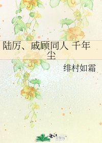 《陸厲、戚顧同人 千年塵》