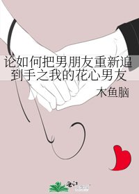 《論如何把男朋友重新追到手之我的花心男友》