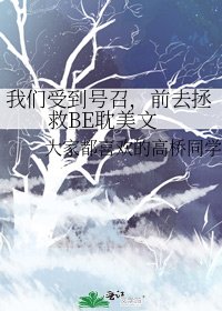 《我們受到號召,前去拯救BE耽美文》