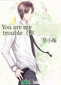 《You are my trouble(你是我的在劫難逃)》