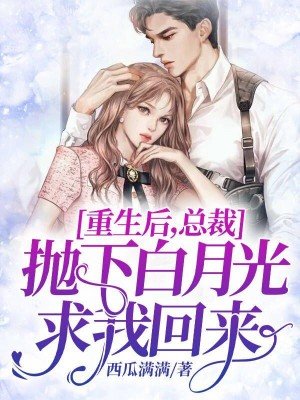《重生後,總裁拋下白月光求我回來》
