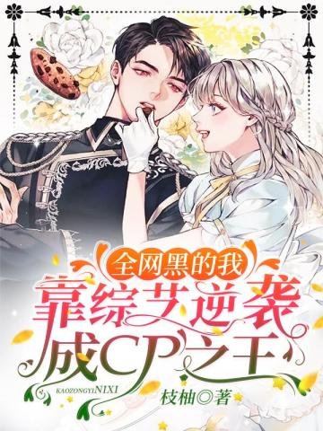 《全網黑的我靠綜藝逆襲成CP之王》
