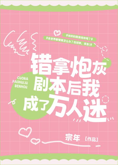 《錯拿炮灰劇本後我成了萬人迷》