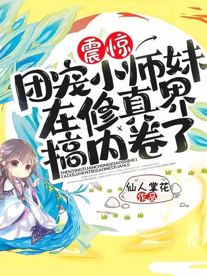《震驚!團寵小師妹在修真界搞內捲了!》