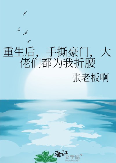 《重生後,手撕豪門,大佬們都為我折腰》
