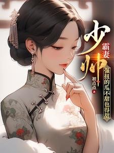 《少帥霸妻,強扭的瓜不甜也得甜》