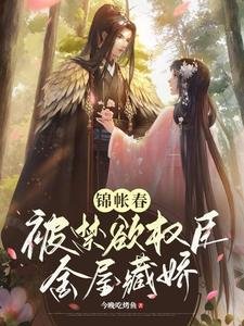 《錦帳春:被禁慾權臣金屋藏嬌/權寵:禁慾權臣的心嬌嬌》