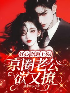 《好心動!超上頭!京圈老公欲又撩》