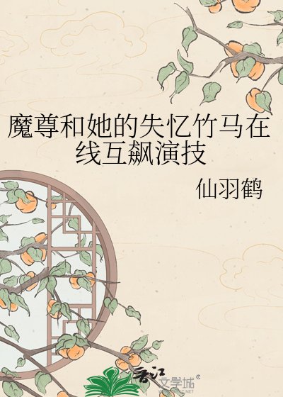 《魔尊和她的失憶竹馬線上互飆演技》