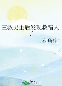 《三救男主後發現救錯人了》