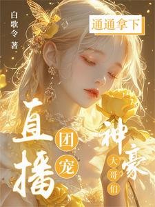 《直播團寵,神豪大哥們通通拿下!》