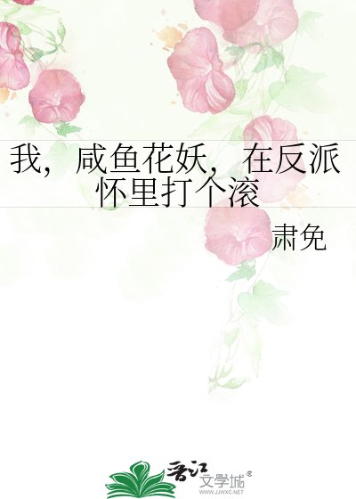 《我,鹹魚花妖,在反派懷裡打個滾》