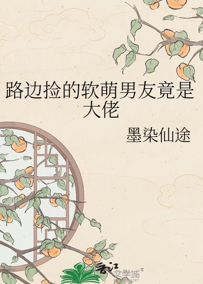 《路邊撿的軟萌男友竟是大佬》