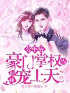 《分手後,豪門掌權人把我寵上天》