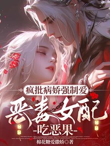 《瘋批病嬌強制愛,惡毒女配吃惡果》