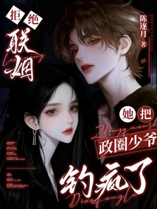 《拒絕聯姻,她把政圈少爺釣瘋了》