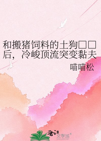 《和搬豬飼料的土狗□□後,冷峻頂流突變黏夫狂魔》