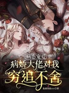 《病態寵愛:病嬌大佬對我窮追不捨》