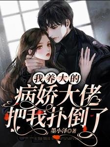 《我養大的病嬌大佬把我撲倒了》