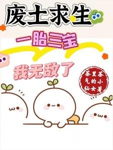 《廢土求生,一胎三寶,我無敵了/廢土種田:美男們想讓我生孩子》