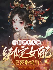 《當仙界萬人迷繫結女配逆襲系統後》