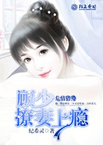 《危情獵愛:顧少撩妻上癮》