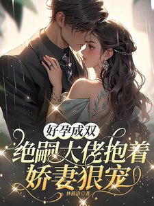 《好孕成雙,絕嗣大佬抱著嬌妻狠寵》