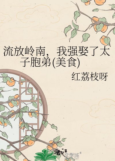 《流放嶺南,我強娶了太子胞弟(美食)》